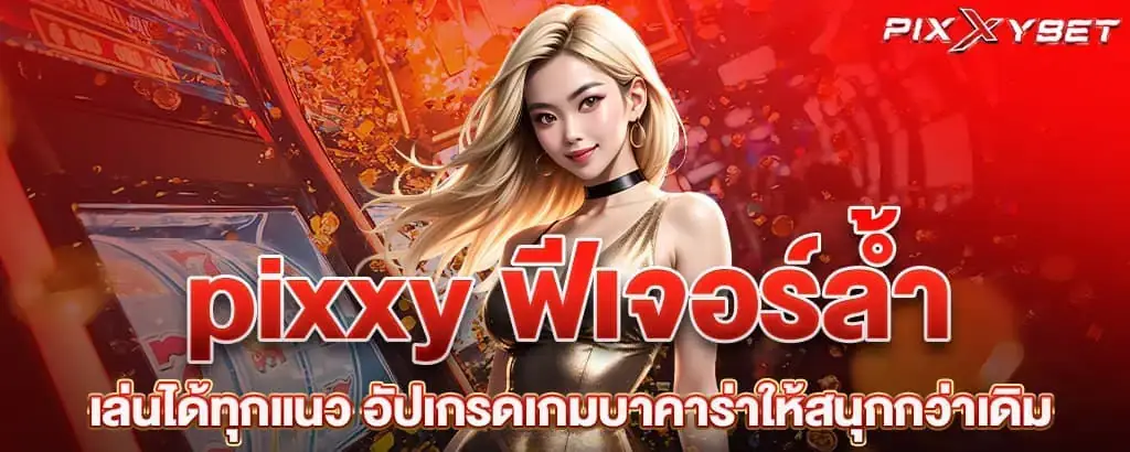 pixxy ฟีเจอร์ล้ำ เล่นได้ทุกแนว อัปเกรดเกมบาคาร่าให้สนุกกว่าเดิม
