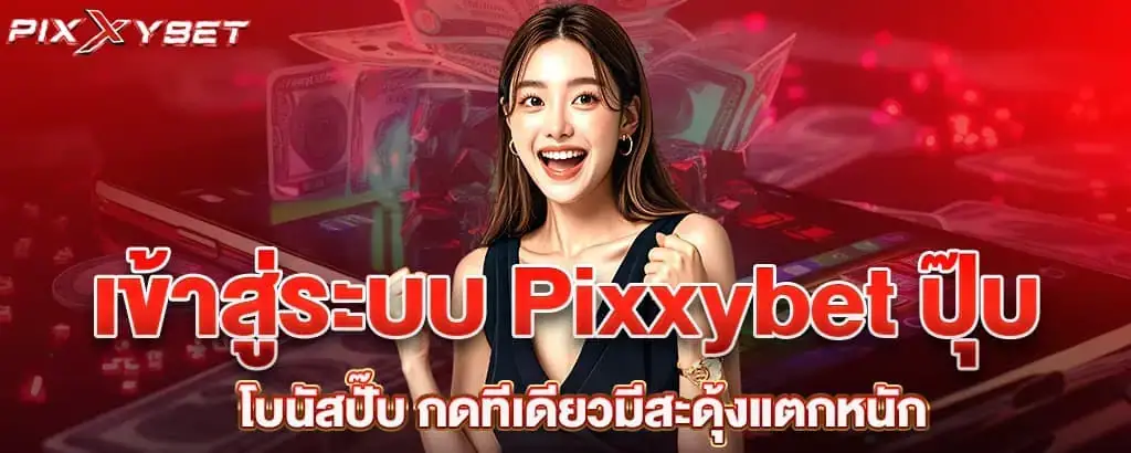 เข้าสู่ระบบ Pixxybet ปุ๊บ โบนัสปั๊บ กดทีเดียวมีสะดุ้งแตกหนัก