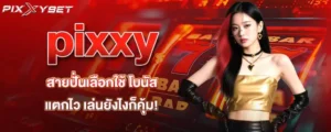 pixxy สายปั่นเลือกใช้ โบนัสแตกไว เล่นยังไงก็คุ้ม!