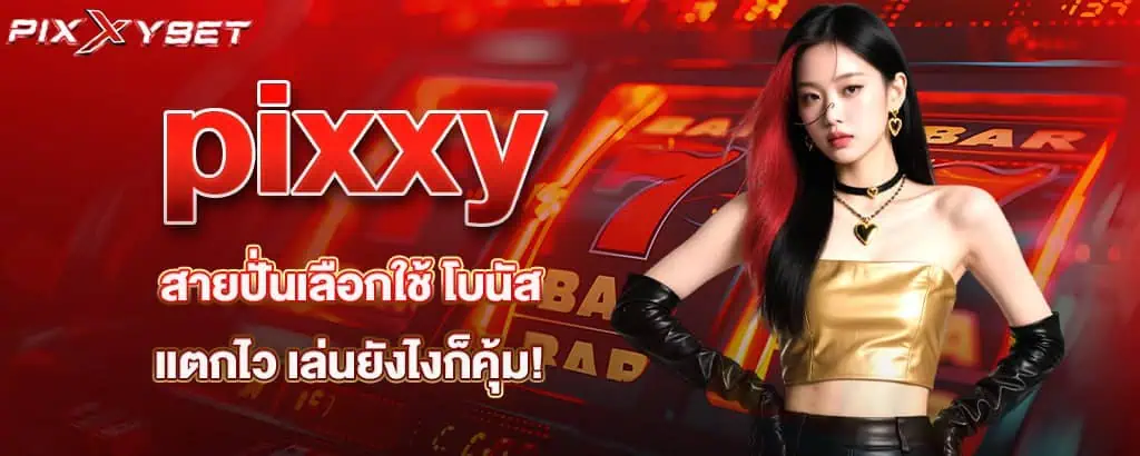 pixxy สายปั่นเลือกใช้ โบนัสแตกไว เล่นยังไงก็คุ้ม!