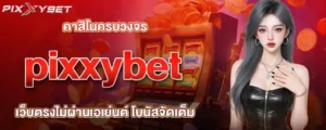 คาสิโนครบวงจร pixxybet เว็บตรงไม่ผ่านเอเย่นต์ โบนัสจัดเต็ม